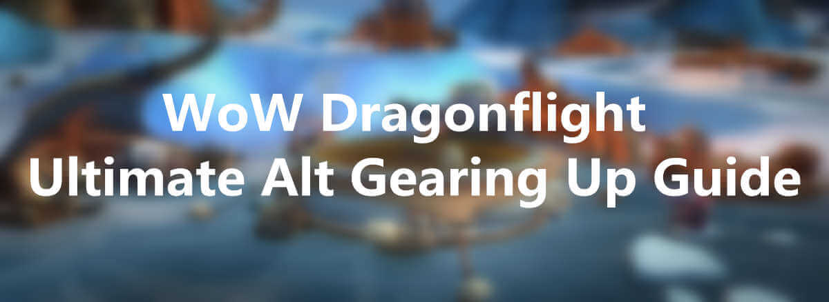 wow-dragonflight-ultimate-alt-gearing-up-guide